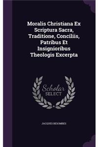 Moralis Christiana Ex Scriptura Sacra, Traditione, Conciliis, Patribus Et Insignioribus Theologis Excerpta