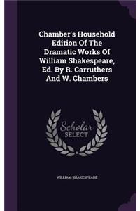 Chamber's Household Edition Of The Dramatic Works Of William Shakespeare, Ed. By R. Carruthers And W. Chambers