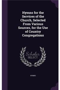 Hymns for the Services of the Church, Selected From Various Sources, for the Use of Country Congregations