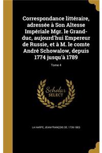 Correspondance Litteraire, Adressee a Son Altesse Imperiale Mgr. Le Grand-Duc, Aujourd'hui Empereur de Russie, Et A M. Le Comte Andre Schowalow, Depuis 1774 Jusqu'a 1789; Tome 4