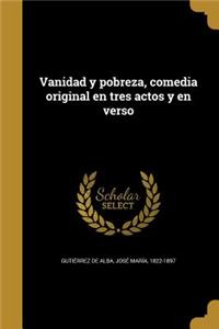 Vanidad y pobreza, comedia original en tres actos y en verso