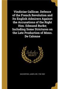 Vindiciae Gallicae. Defence of the French Revolution and Its English Admirers Against the Accusations of the Right Hon. Edmund Burke; Including Some Strictures on the Late Production of Mons. De Calonne