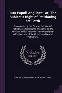 Iura Populi Anglicani, or, The Subiect's Right of Petitioning set Forth