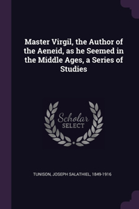 Master Virgil, the Author of the Aeneid, as he Seemed in the Middle Ages, a Series of Studies