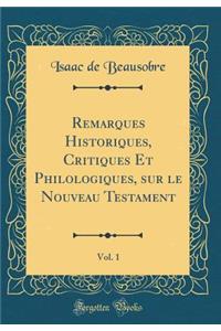 Remarques Historiques, Critiques Et Philologiques, Sur Le Nouveau Testament, Vol. 1 (Classic Reprint)