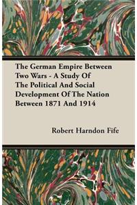 The German Empire Between Two Wars - A Study of the Political and Social Development of the Nation Between 1871 and 1914