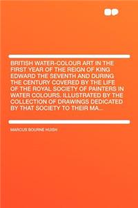 British Water-Colour Art in the First Year of the Reign of King Edward the Seventh and During the Century Covered by the Life of the Royal Society of Painters in Water Colours. Illustrated by the Collection of Drawings Dedicated by That Society to