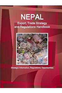 Nepal Export, Trade Strategy and Regulations Handbook - Strategic Information, Regulations, Opportunities