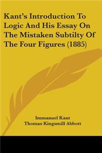 Kant's Introduction To Logic And His Essay On The Mistaken Subtilty Of The Four Figures (1885)
