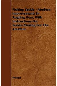 Fishing Tackle - Modern Improvements In Angling Gear, With Instructions On Tackle-Making For The Amateur