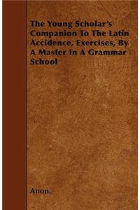 The Young Scholar's Companion to the Latin Accidence, Exercises, by a Master in a Grammar School