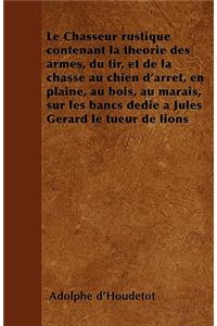 Le Chasseur rustique contenant la théorie des armes, du tir, et de la chasse au chien d'arrêt, en plaine, au bois, au marais, sur les bancs dédié à Jules Gérard le tueur de lions