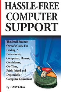 Hassle-Free Computer Support: The Small-Business Owner's Guide for Finding a Professional, Competent, Honest, Considerate, On-Time, Fairly-Priced and Dependable Computer Consultant