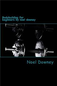 Bodybuilding for beginners by noel downey