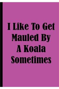 I Like To Get Mauled By A Koala Sometimes