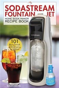 My Sodastream Fountain Jet Home Soda Maker Recipe Book: 101 Delicious Homemade Soda Flavors and 