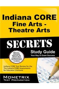 Indiana Core Fine Arts - Theatre Arts Secrets Study Guide: Indiana Core Test Review for the Indiana Core Assessments for Educator Licensure