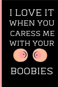 I Love It When You Caress Me With Your Boobies: Gift For Wife Girlfriend - Valentines Day Gifts For Best Friend (Gag Gift) - Use As Diary Organizer (Alternative To Card)