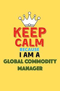 Keep Calm Because I Am A Global Commodity Manager - Funny Global Commodity Manager Notebook And Journal Gift