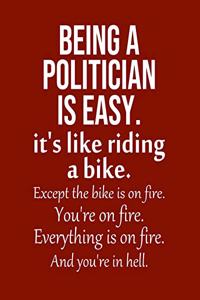 Being a Politician is Easy. It's like riding a bike. Except the bike is on fire. You're on fire. Everything is on fire. And you're in hell.