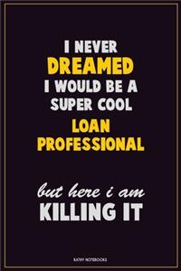 I Never Dreamed I would Be A Super Cool Loan Professional But Here I Am Killing It