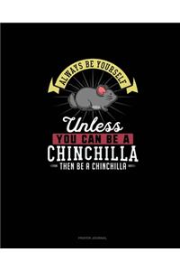 Always Be Yourself Unless You Can Be A Chinchilla Then Be A Chinchilla