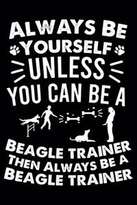 Always Be Yourself Unless You Can Be A Beagle Trainer Then Always Be a Beagle Trainer