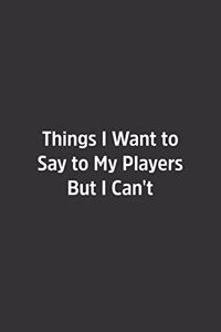 Things I Want to Say to My Players But I Can't.