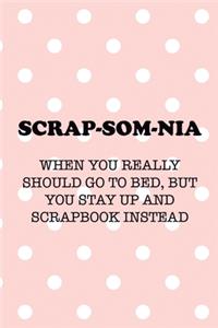 Scrap-Som-Nia When You Really Should Go To Bed, But You Stay Up And Scrapbook Instead