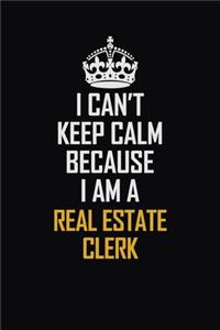I Can't Keep Calm Because I Am A Real Estate Clerk