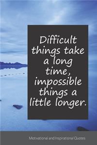 Difficult things take a long time, impossible things a little longer.