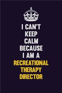 I Can't Keep Calm Because I Am A Recreational Therapy Director