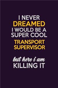 I Never Dreamed I Would Be A Super cool Transport Supervisor But Here I Am Killing It