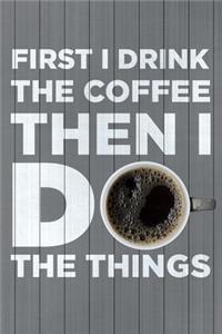 First I Drink the Coffee, Then I Do the Things
