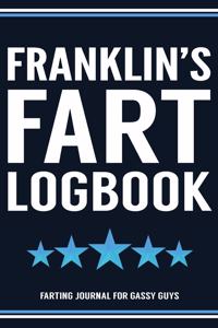 Franklin's Fart Logbook Farting Journal For Gassy Guys: Franklin Name Gift Funny Fart Joke Farting Noise Gag Gift Logbook Notebook Journal Guy Gift 6x9