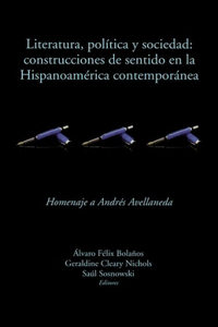 Literatura, Política Y Sociedad: Construcciones de Sentido En La Hispanoamérica Contemporánea