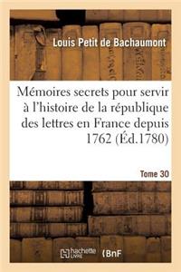 Mémoires Secrets Pour Servir À l'Histoire de la République Des Lettres En France Depuis 1762 Tome 30