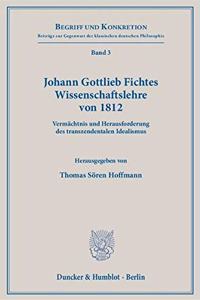 Johann Gottlieb Fichtes Wissenschaftslehre Von 1812