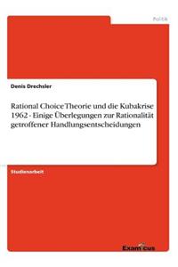 Rational Choice Theorie und die Kubakrise 1962 - Einige Überlegungen zur Rationalität getroffener Handlungsentscheidungen