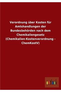 Verordnung über Kosten für Amtshandlungen der Bundesbehörden nach dem Chemikaliengesetz (Chemikalien-Kostenverordnung - ChemKostV)