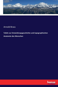 Tafeln zur Entwicklungsgeschichte und topographischen Anatomie des Menschen