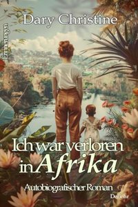 Ich war verloren in Afrika - Autobiografischer Roman - Erinnerungen