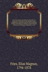 Eliae Fries Summa vegetabilium Scandinaviae, seu Enumeratio systematica et critica plantarum quum cotyledonearum, tum nemearum inter Mare Occidentale et Album, inter Eidoram et Nordkap, hactenus lectarum, indicata simul distributione geographica . 