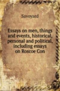 Essays on men, things and events, historical, personal and political, including essays on Roscoe Con