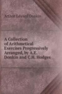 Collection of Arithmetical Exercises Progressively Arranged, by A.E. Donkin and C.H. Hodges