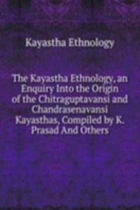 Kayastha Ethnology, an Enquiry Into the Origin of the Chitraguptavansi and Chandrasenavansi Kayasthas, Compiled by K. Prasad And Others.