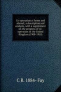 Co-operation at home and abroad; a description and analysis, with a supplement on the progress of co-operation in the United Kingdom (1908-1918)