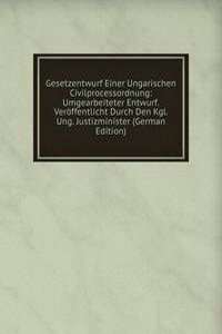 Gesetzentwurf Einer Ungarischen Civilprocessordnung: Umgearbeiteter Entwurf. Veroffentlicht Durch Den Kgl. Ung. Justizminister (German Edition)