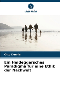 Heideggersches Paradigma für eine Ethik der Nachwelt