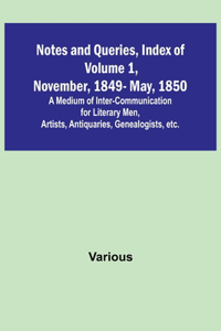 Notes and Queries, Index of Volume 1, November, 1849-May, 1850; A Medium of Inter-Communication for Literary Men, Artists, Antiquaries, Genealogists, etc.